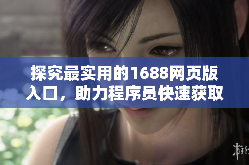 探究最實用的1688網(wǎng)頁版入口，助力程序員快速獲取軟件開發(fā)資源