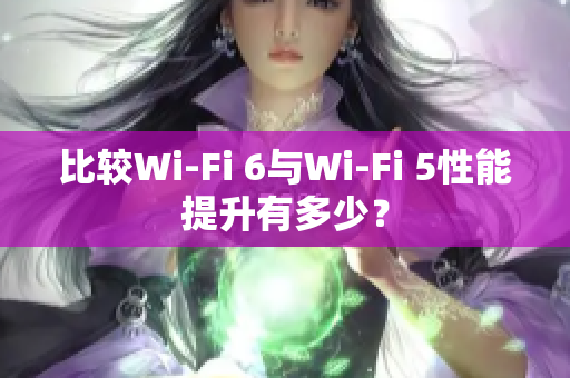 比較Wi-Fi 6與Wi-Fi 5性能提升有多少？
