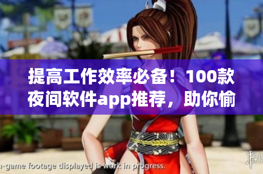 提高工作效率必備！100款夜間軟件app推薦，助你愉快打造高效能軟件生活