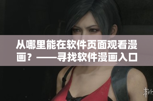 從哪里能在軟件頁面觀看漫畫？——尋找軟件漫畫入口