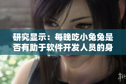 研究顯示：每晚吃小兔兔是否有助于軟件開(kāi)發(fā)人員的身體健康？