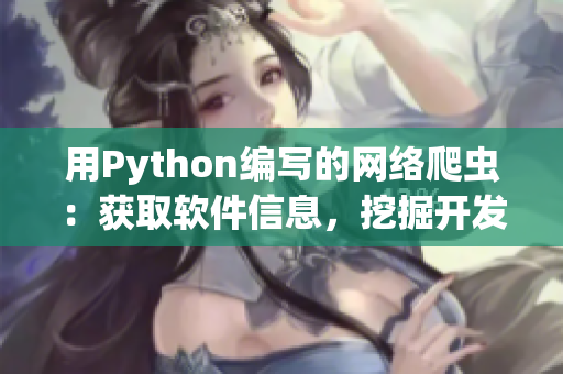 用Python編寫的網(wǎng)絡爬蟲：獲取軟件信息，挖掘開發(fā)者寶藏