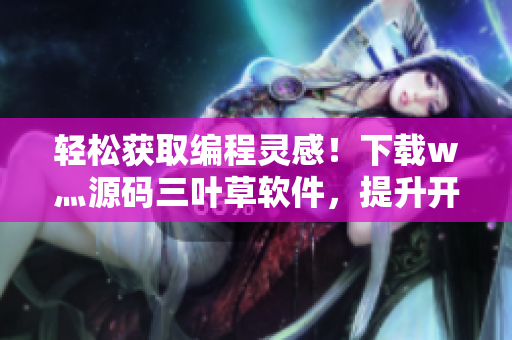 輕松獲取編程靈感！下載w灬源碼三葉草軟件，提升開發(fā)效率