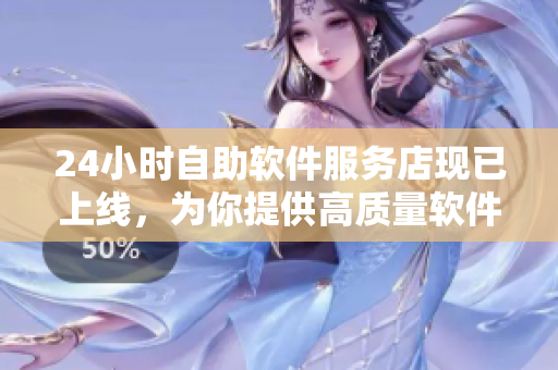 24小時(shí)自助軟件服務(wù)店現(xiàn)已上線，為你提供高質(zhì)量軟件及優(yōu)質(zhì)服務(wù)！