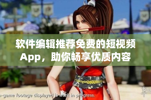 軟件編輯推薦免費(fèi)的短視頻App，助你暢享優(yōu)質(zhì)內(nèi)容