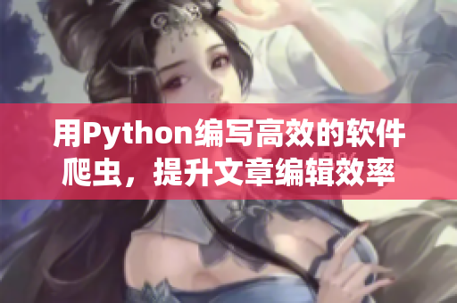用Python編寫高效的軟件爬蟲，提升文章編輯效率
