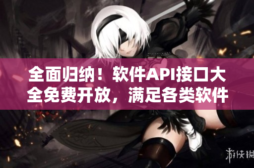 全面歸納！軟件API接口大全免費開放，滿足各類軟件開發(fā)需求