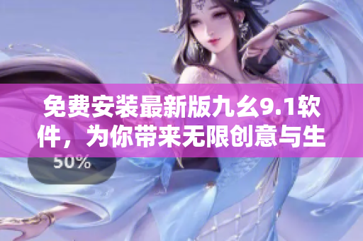 免費(fèi)安裝最新版九幺9.1軟件，為你帶來無限創(chuàng)意與生產(chǎn)力