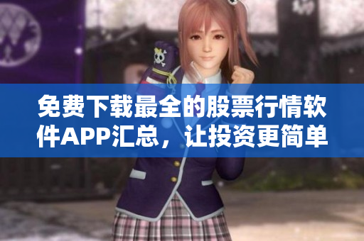 免費(fèi)下載最全的股票行情軟件APP匯總，讓投資更簡(jiǎn)單
