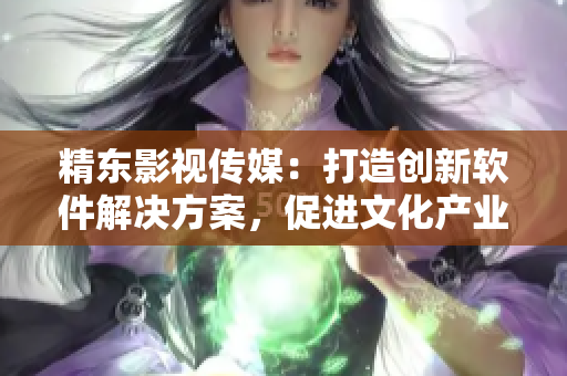 精東影視傳媒：打造創(chuàng)新軟件解決方案，促進(jìn)文化產(chǎn)業(yè)發(fā)展