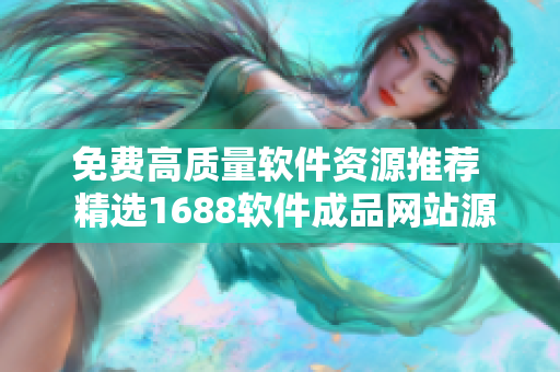 免費高質(zhì)量軟件資源推薦  精選1688軟件成品網(wǎng)站源碼
