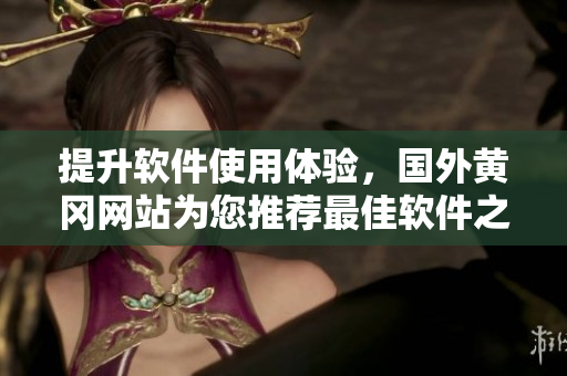 提升軟件使用體驗，國外黃岡網(wǎng)站為您推薦最佳軟件之選！