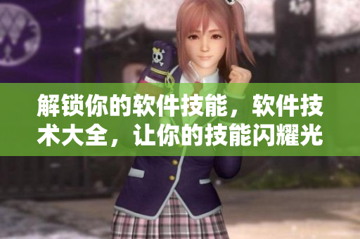 解鎖你的軟件技能，軟件技術(shù)大全，讓你的技能閃耀光芒！