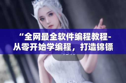 “全網(wǎng)最全軟件編程教程- 從零開始學(xué)編程，打造錦鏢人級軟件編程技能”