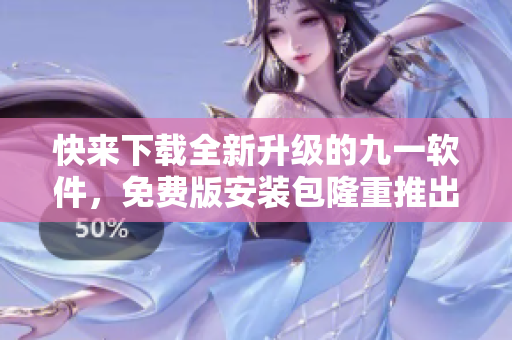 快來下載全新升級的九一軟件，免費版安裝包隆重推出！