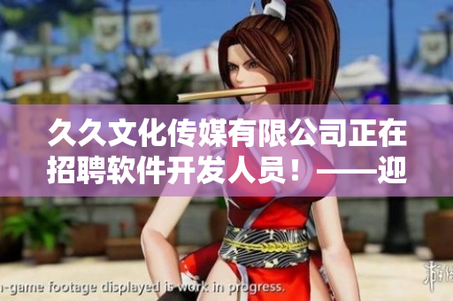 久久文化傳媒有限公司正在招聘軟件開發(fā)人員！——迎接挑戰(zhàn)與成就的機會！