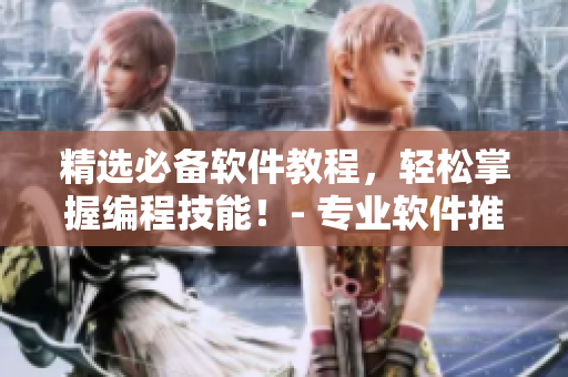 精選必備軟件教程，輕松掌握編程技能！- 專業(yè)軟件推薦入門指南