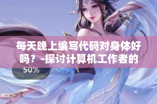 每天晚上編寫代碼對身體好嗎？-探討計(jì)算機(jī)工作者的作息安排