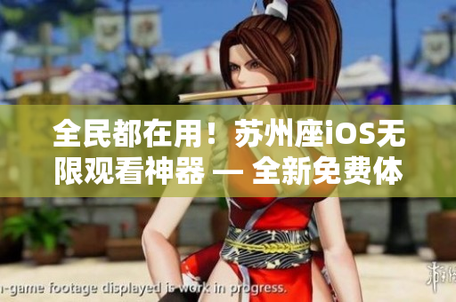全民都在用！蘇州座iOS無限觀看神器 — 全新免費體驗