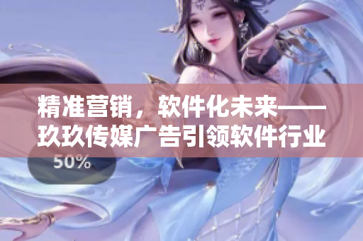 精準(zhǔn)營銷，軟件化未來——玖玖傳媒廣告引領(lǐng)軟件行業(yè)變革