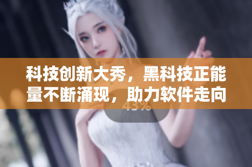 科技創(chuàng)新大秀，黑科技正能量不斷涌現(xiàn)，助力軟件走向翡翠般華美未來