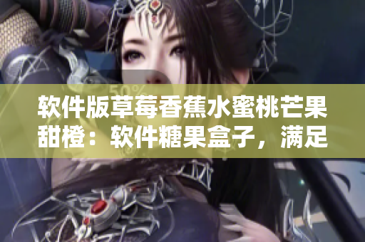 軟件版草莓香蕉水蜜桃芒果甜橙：軟件糖果盒子，滿足你的軟件味蕾！