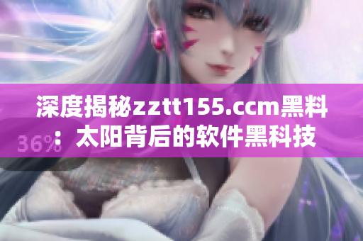 深度揭秘zztt155.ccm黑料：太陽背后的軟件黑科技