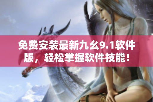 免費安裝最新九幺9.1軟件版，輕松掌握軟件技能！
