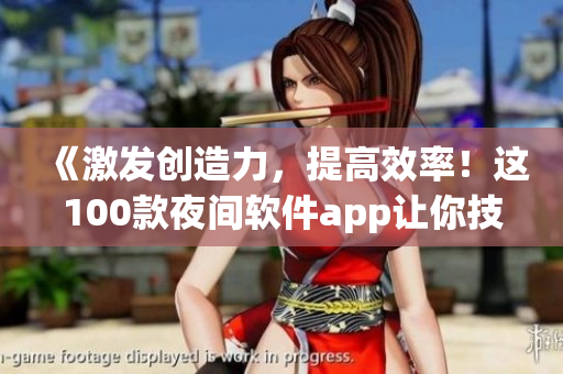 《激發(fā)創(chuàng)造力，提高效率！這100款夜間軟件app讓你技能倍增！》