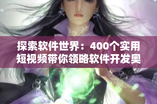 探索軟件世界：400個實用短視頻帶你領(lǐng)略軟件開發(fā)奧秘