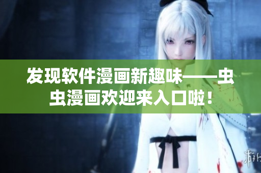 發(fā)現(xiàn)軟件漫畫新趣味——蟲蟲漫畫歡迎來入口啦！