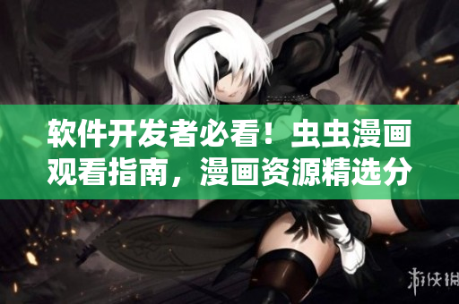 軟件開發(fā)者必看！蟲蟲漫畫觀看指南，漫畫資源精選分享