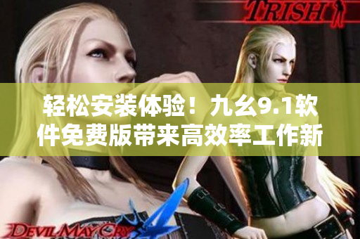 輕松安裝體驗！九幺9.1軟件免費版帶來高效率工作新體驗