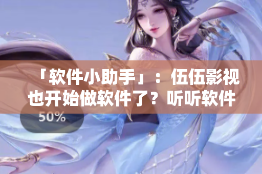 「軟件小助手」：伍伍影視也開(kāi)始做軟件了？聽(tīng)聽(tīng)軟件圈內(nèi)專家怎么說(shuō)！