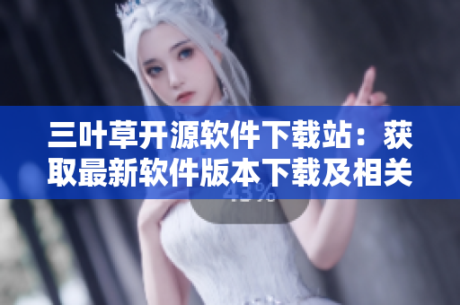 三葉草開源軟件下載站：獲取最新軟件版本下載及相關(guān)教程