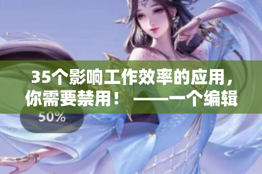35個影響工作效率的應(yīng)用，你需要禁用！ ——一個編輯的真實(shí)故事