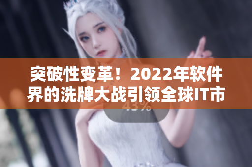 突破性變革！2022年軟件界的洗牌大戰(zhàn)引領(lǐng)全球IT市場革命