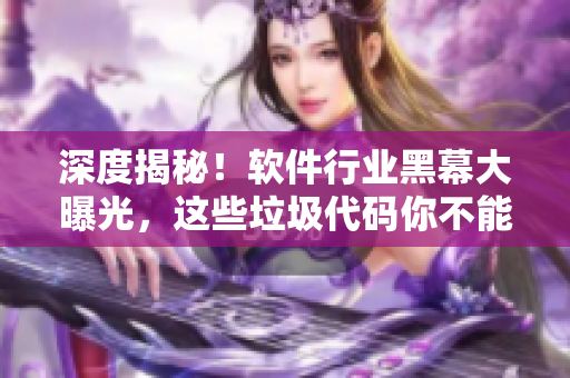 深度揭秘！軟件行業(yè)黑幕大曝光，這些垃圾代碼你不能不知道！