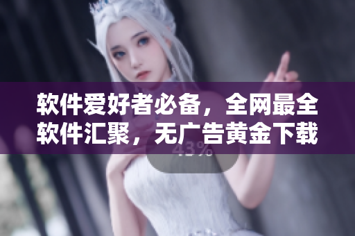 軟件愛好者必備，全網(wǎng)最全軟件匯聚，無廣告黃金下載站！