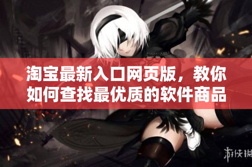 淘寶最新入口網(wǎng)頁版，教你如何查找最優(yōu)質的軟件商品 - 不止1688!