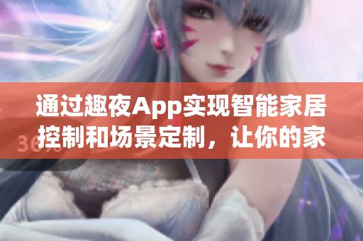通過趣夜App實現(xiàn)智能家居控制和場景定制，讓你的家變得更加智能便捷