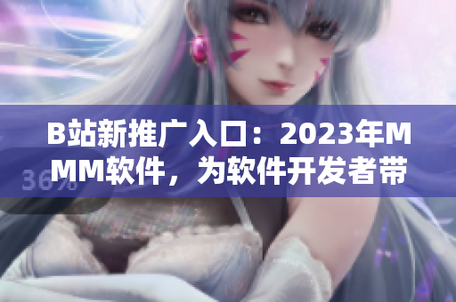 B站新推廣入口：2023年MMM軟件，為軟件開發(fā)者帶來了什么驚喜？