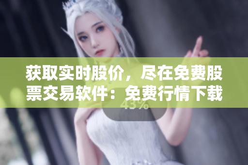 獲取實時股價，盡在免費股票交易軟件：免費行情下載頁面
