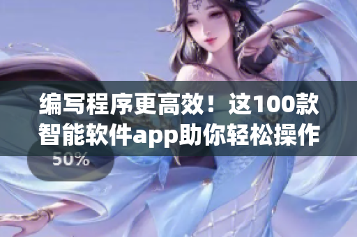 編寫程序更高效！這100款智能軟件app助你輕松操作