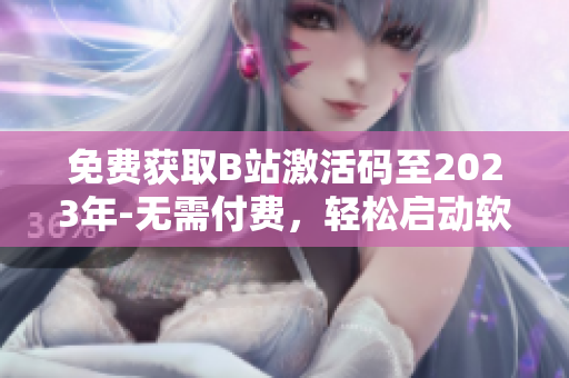 免費獲取B站激活碼至2023年-無需付費，輕松啟動軟件使用