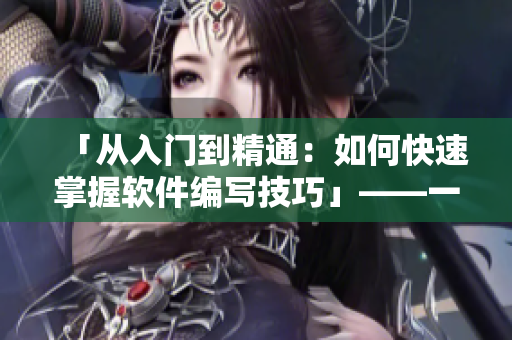 「從入門(mén)到精通：如何快速掌握軟件編寫(xiě)技巧」——一款專業(yè)軟件編寫(xiě)教程