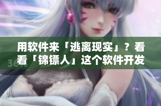 用軟件來(lái)「逃離現(xiàn)實(shí)」？看看「錦鏢人」這個(gè)軟件開(kāi)發(fā)案例！