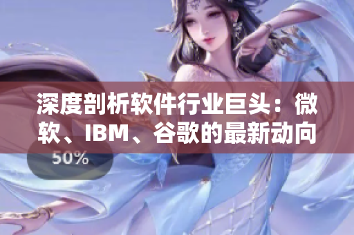 深度剖析軟件行業(yè)巨頭：微軟、IBM、谷歌的最新動向與發(fā)展方向