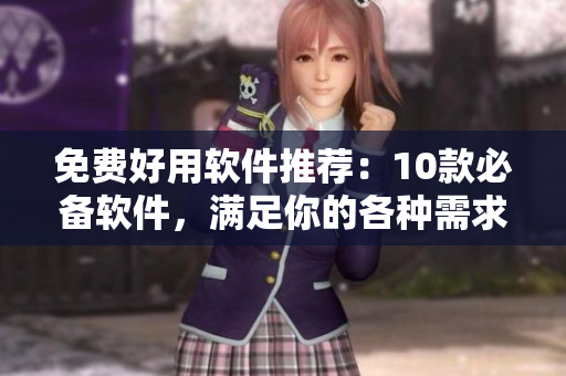 免費(fèi)好用軟件推薦：10款必備軟件，滿足你的各種需求！