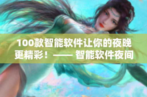 100款智能軟件讓你的夜晚更精彩！—— 智能軟件夜間使用推薦